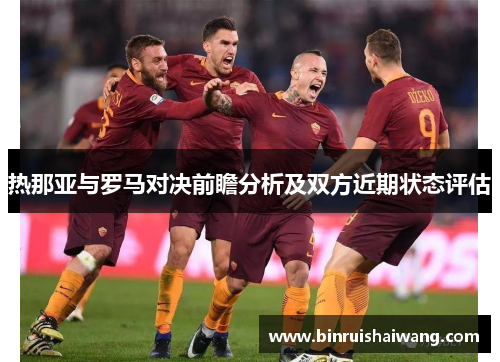 热那亚与罗马对决前瞻分析及双方近期状态评估