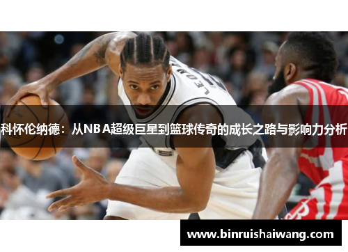 科怀伦纳德：从NBA超级巨星到篮球传奇的成长之路与影响力分析