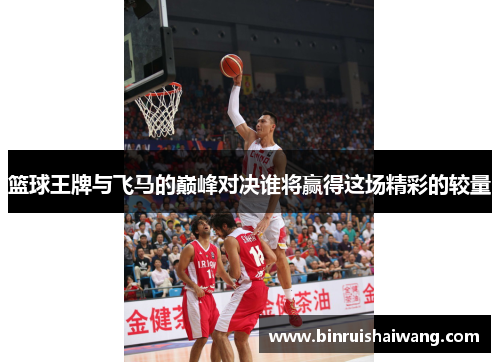 篮球王牌与飞马的巅峰对决谁将赢得这场精彩的较量